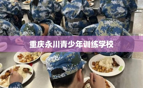 重庆永川青少年训练学校