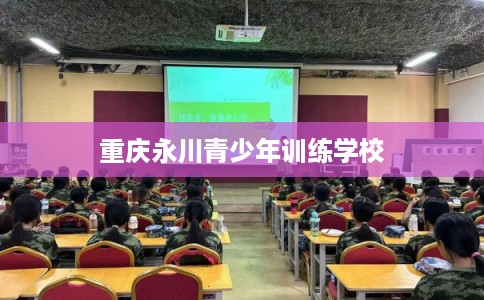 重庆永川青少年训练学校