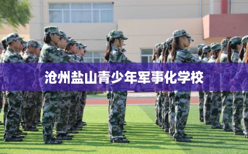 沧州盐山青少年军事化学校
