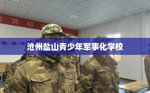 沧州盐山青少年军事化学校