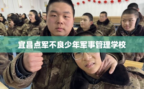 宜昌点军不良少年军事管理学校