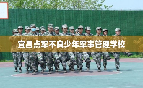 宜昌点军不良少年军事管理学校