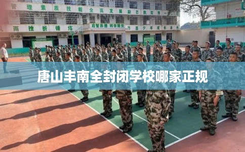 唐山丰南全封闭学校哪家正规