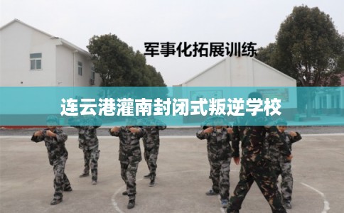 连云港灌南封闭式叛逆学校