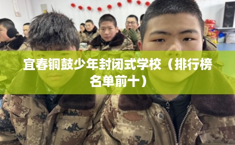 宜春铜鼓少年封闭式学校（排行榜名单前十）