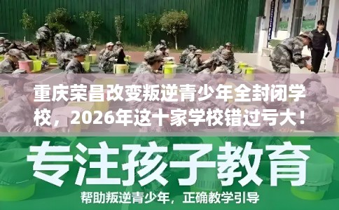 重庆荣昌改变叛逆青少年全封闭学校,2026年这十家学校错过亏大! 重庆荣昌改变叛逆青少年全封闭学校,2026年这十家学校错过亏大!