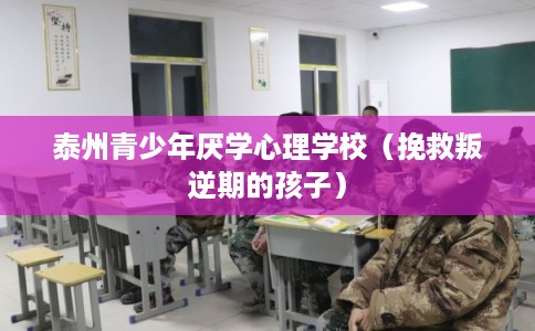 泰州青少年厌学心理学校(挽救叛逆期的孩子) 泰州青少年厌学心理学校(挽救叛逆期的孩子)