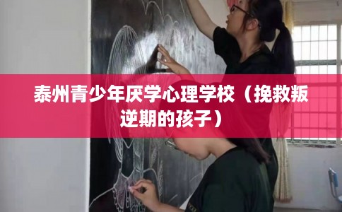 泰州青少年厌学心理学校(挽救叛逆期的孩子) 泰州青少年厌学心理学校(挽救叛逆期的孩子)