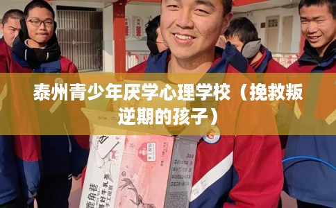 泰州青少年厌学心理学校（挽救叛逆期的孩子）