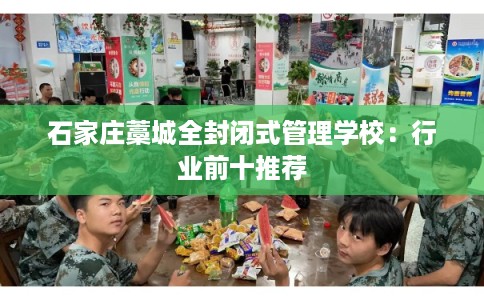 石家庄藁城全封闭式管理学校：行业前十推荐