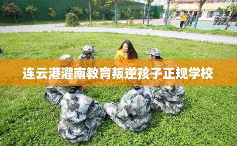 连云港灌南教育叛逆孩子正规学校