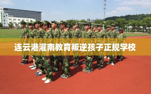 连云港灌南教育叛逆孩子正规学校