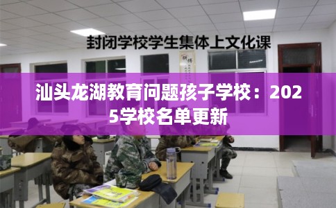 汕头龙湖教育问题孩子学校：2025学校名单更新