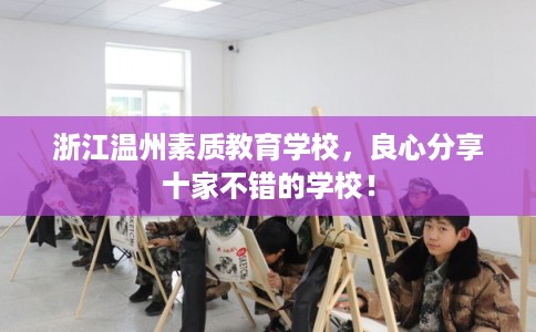 浙江温州素质教育学校，良心分享十家不错的学校！