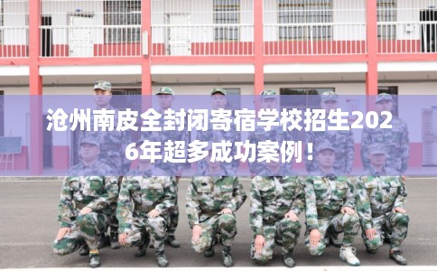 沧州南皮全封闭寄宿学校招生2026年超多成功案例！