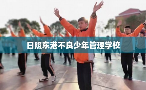 日照东港不良少年管理学校