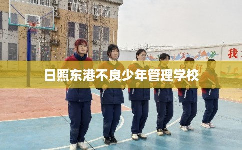 日照东港不良少年管理学校