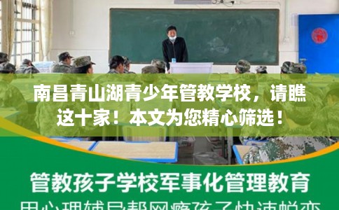 南昌青山湖青少年管教学校,请瞧这十家!本文为您精心筛选! 南昌青山湖青少年管教学校,请瞧这十家!本文为您精心筛选!