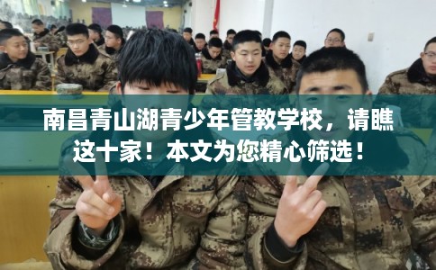 南昌青山湖青少年管教学校,请瞧这十家!本文为您精心筛选! 南昌青山湖青少年管教学校,请瞧这十家!本文为您精心筛选!