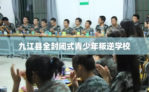 九江县全封闭式青少年叛逆学校