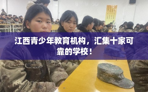 江西青少年教育机构,汇集十家可靠的学校! 江西青少年教育机构,汇集十家可靠的学校!