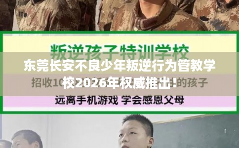 东莞长安不良少年叛逆行为管教学校2026年权威推出！