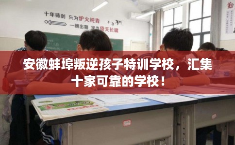 安徽蚌埠叛逆孩子特训学校,汇集十家可靠的学校! 安徽蚌埠叛逆孩子特训学校,汇集十家可靠的学校!