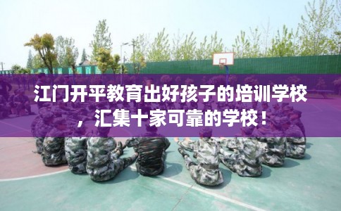 江门开平教育出好孩子的培训学校，汇集十家可靠的学校！