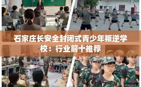 石家庄长安全封闭式青少年叛逆学校：行业前十推荐