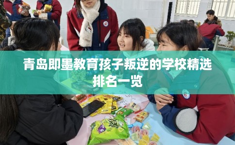 青岛即墨教育孩子叛逆的学校精选排名一览