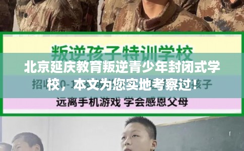 北京延庆教育叛逆青少年封闭式学校，本文为您实地考察过！