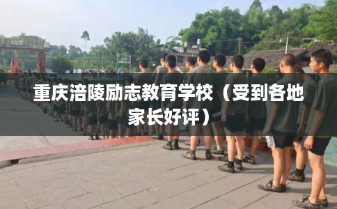 重庆涪陵励志教育学校(受到各地家长好评) 重庆涪陵励志教育学校(受到各地家长好评)