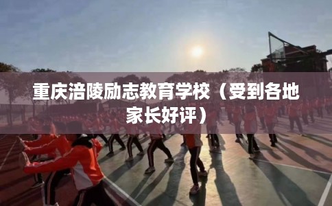 重庆涪陵励志教育学校（受到各地家长好评）