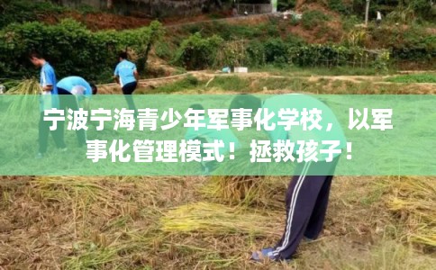 宁波宁海青少年军事化学校，以军事化管理模式！拯救孩子！