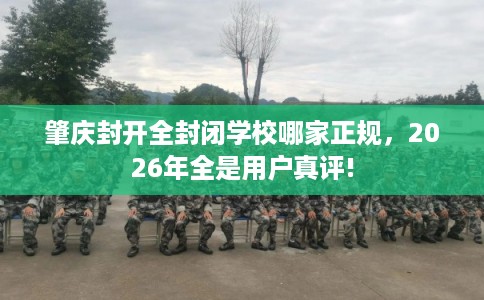 肇庆封开全封闭学校哪家正规，2026年全是用户真评!