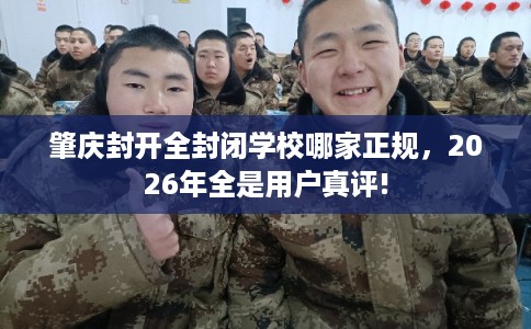 肇庆封开全封闭学校哪家正规，2026年全是用户真评!