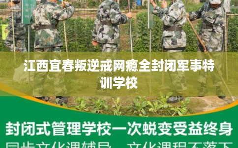 江西宜春叛逆戒网瘾全封闭军事特训学校
