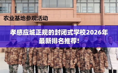 孝感应城正规的封闭式学校2026年最新排名推荐!