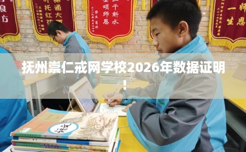 抚州崇仁戒网学校2026年数据证明！