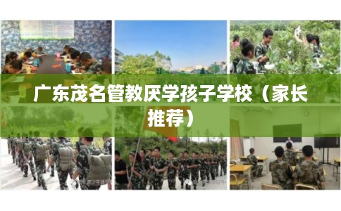 广东茂名管教厌学孩子学校（家长推荐）