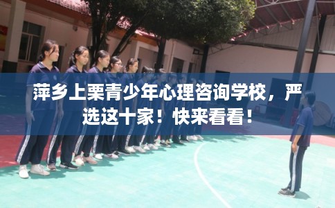 萍乡上栗青少年心理咨询学校，严选这十家！快来看看！