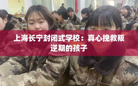 上海长宁封闭式学校：真心挽救叛逆期的孩子