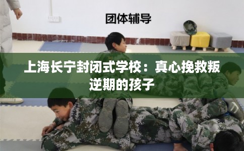 上海长宁封闭式学校：真心挽救叛逆期的孩子