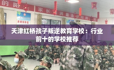 天津红桥孩子叛逆教育学校：行业前十的学校推荐