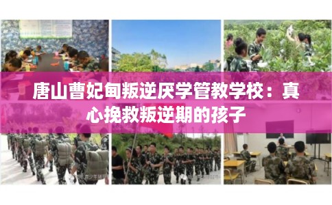 唐山曹妃甸叛逆厌学管教学校：真心挽救叛逆期的孩子