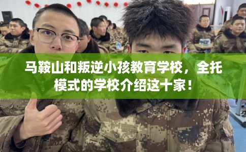 马鞍山和叛逆小孩教育学校，全托模式的学校介绍这十家！