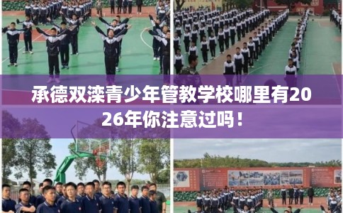 承德双滦青少年管教学校哪里有2026年你注意过吗！