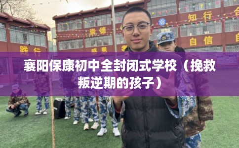襄阳保康初中全封闭式学校（挽救叛逆期的孩子）