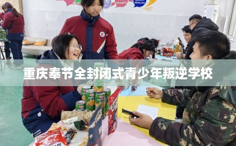 重庆奉节全封闭式青少年叛逆学校 重庆奉节全封闭式青少年叛逆学校