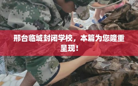 邢台临城封闭学校，本篇为您隆重呈现！